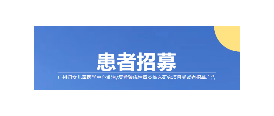 【患者招募】广州妇女儿童医学中心难治/复发狼疮性肾炎临床研究项目受试者招募广告